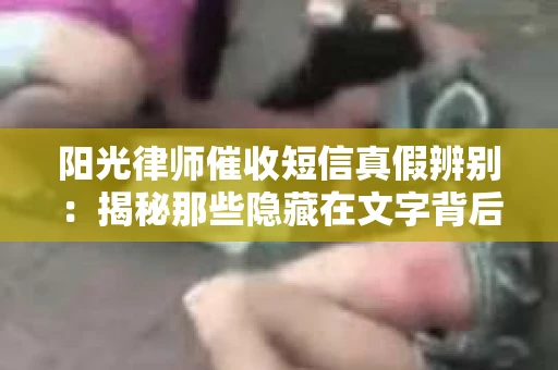 阳光律师催收短信真假辨别：揭秘那些隐藏在文字背后的秘密