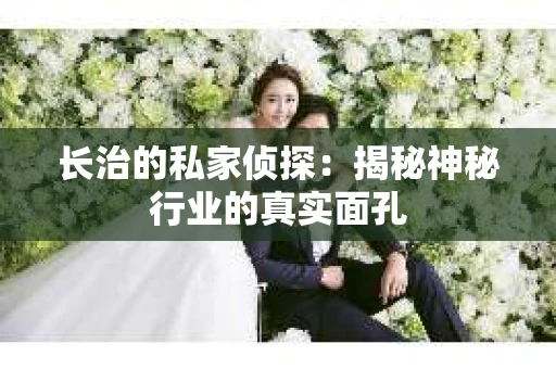 长治的私家侦探：揭秘神秘行业的真实面孔