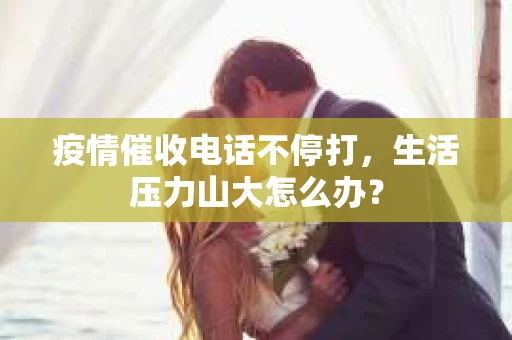 疫情催收电话不停打，生活压力山大怎么办？