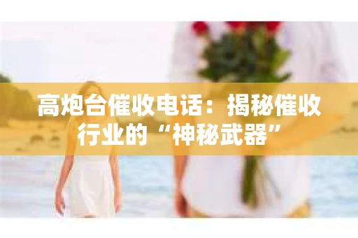 高炮台催收电话：揭秘催收行业的“神秘武器”