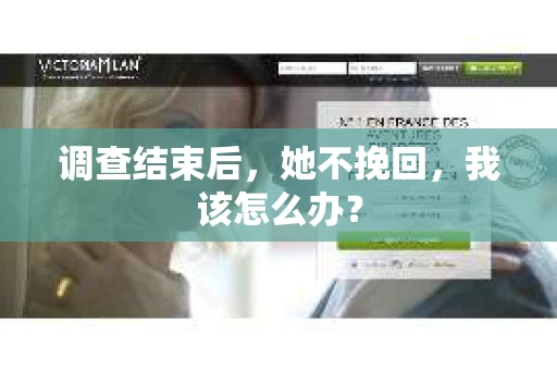 调查结束后，她不挽回，我该怎么办？