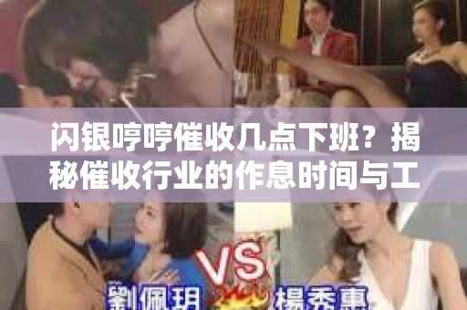 闪银哼哼催收几点下班？揭秘催收行业的作息时间与工作状态