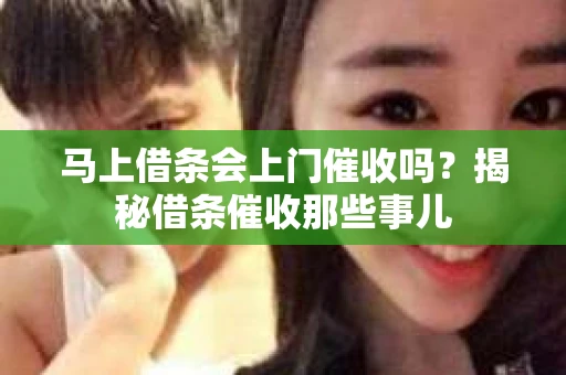马上借条会上门催收吗？揭秘借条催收那些事儿