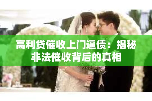 高利贷催收上门逼债：揭秘非法催收背后的真相