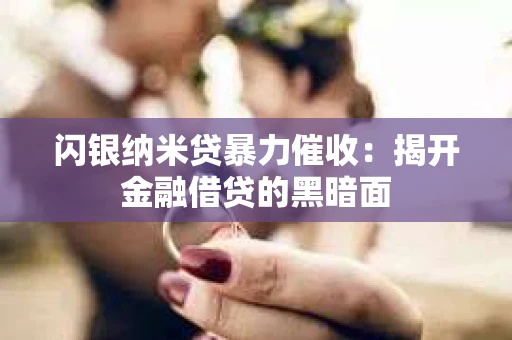 闪银纳米贷暴力催收：揭开金融借贷的黑暗面