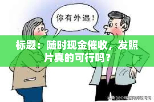 标题：随时现金催收，发照片真的可行吗？