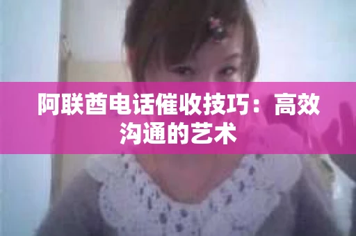 阿联酋电话催收技巧：高效沟通的艺术