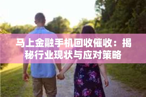 马上金融手机回收催收：揭秘行业现状与应对策略