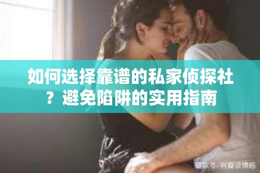 如何选择靠谱的私家侦探社?避免陷阱的实用指南 如何选择靠谱的私家侦探社?避免陷阱的实用指南
