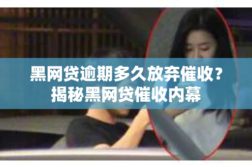 黑网贷逾期多久放弃催收？揭秘黑网贷催收内幕