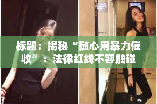 标题：揭秘“随心用暴力催收”：法律红线不容触碰