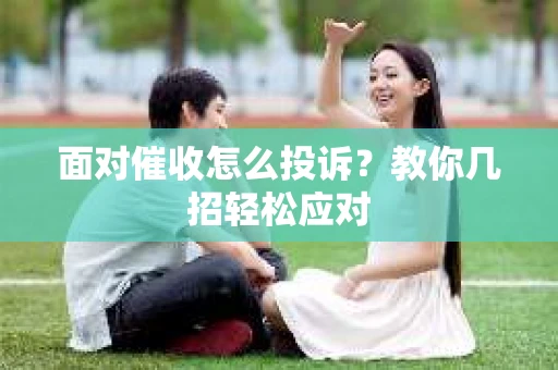 面对催收怎么投诉？教你几招轻松应对