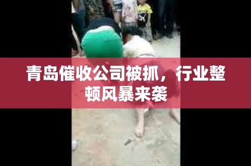 青岛催收公司被抓，行业整顿风暴来袭