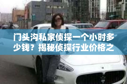 门头沟私家侦探一个小时多少钱？揭秘侦探行业价格之谜