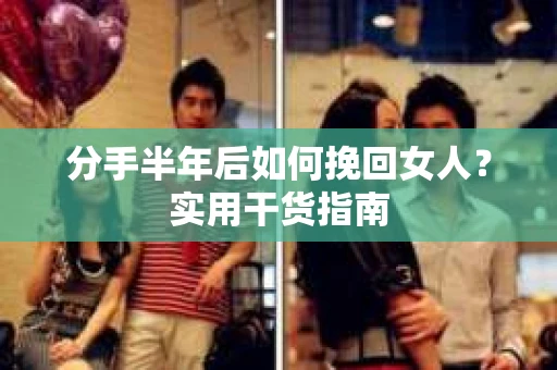 分手半年后如何挽回女人？实用干货指南