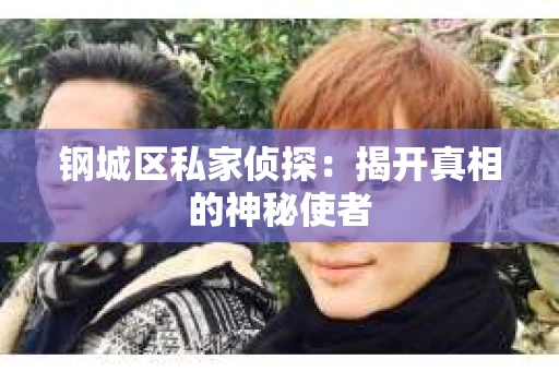 钢城区私家侦探：揭开真相的神秘使者