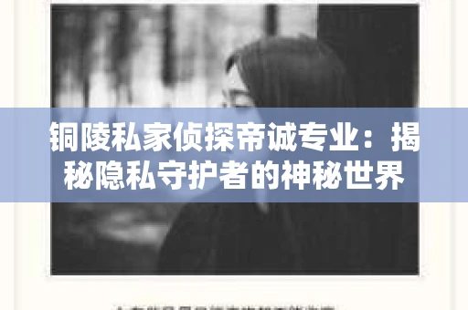 铜陵私家侦探帝诚专业：揭秘隐私守护者的神秘世界