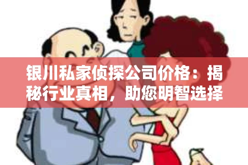 银川私家侦探公司价格：揭秘行业真相，助您明智选择