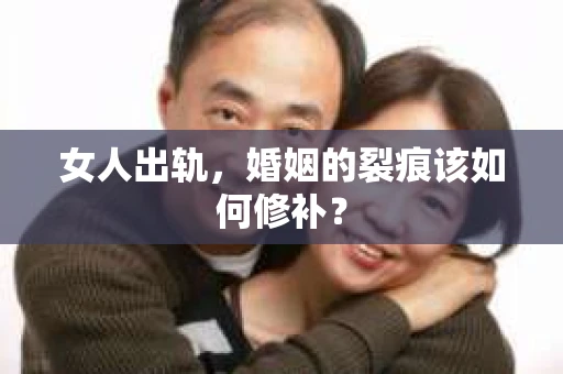 女人出轨，婚姻的裂痕该如何修补？