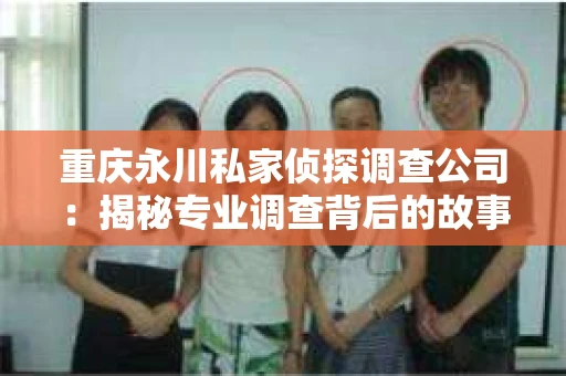 重庆永川私家侦探调查公司：揭秘专业调查背后的故事