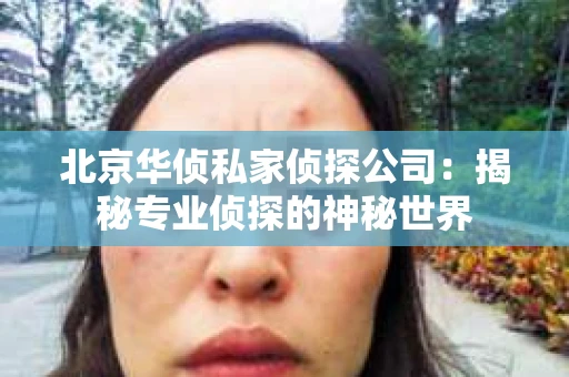 北京华侦私家侦探公司：揭秘专业侦探的神秘世界