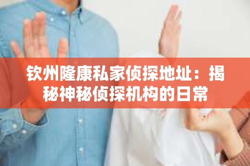 钦州隆康私家侦探地址：揭秘神秘侦探机构的日常