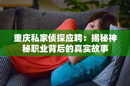 重庆私家侦探应聘：揭秘神秘职业背后的真实故事