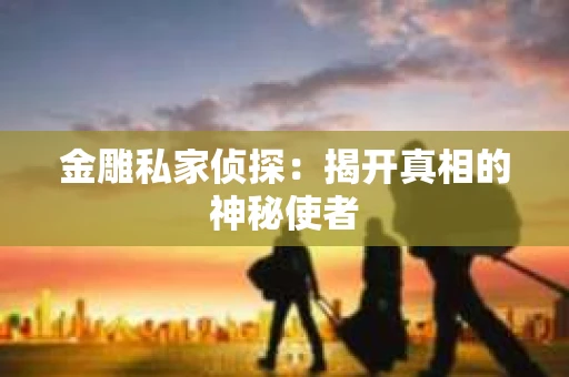 金雕私家侦探：揭开真相的神秘使者