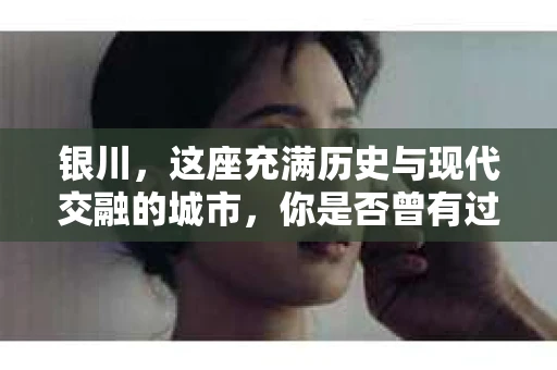 银川，这座充满历史与现代交融的城市，你是否曾有过这样的疑问：银川有私家侦探公司吗？今天，就让我带你一起揭开这个谜团。