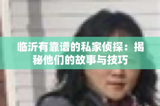临沂有靠谱的私家侦探：揭秘他们的故事与技巧