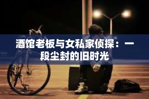 酒馆老板与女私家侦探：一段尘封的旧时光