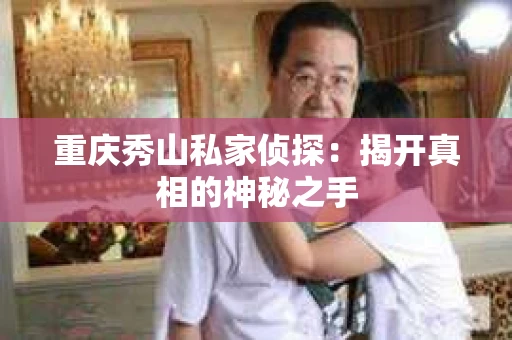 重庆秀山私家侦探：揭开真相的神秘之手