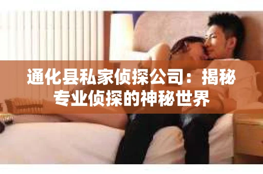 通化县私家侦探公司：揭秘专业侦探的神秘世界