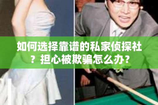 如何选择靠谱的私家侦探社？担心被欺骗怎么办？