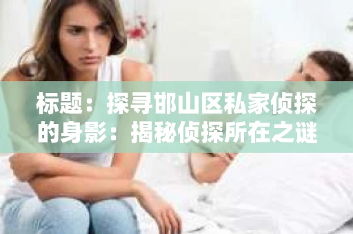 标题：探寻邯山区私家侦探的身影：揭秘侦探所在之谜