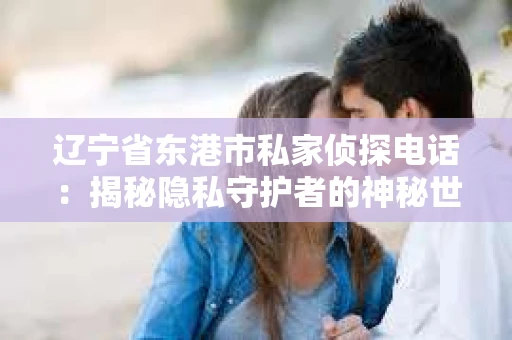 辽宁省东港市私家侦探电话：揭秘隐私守护者的神秘世界