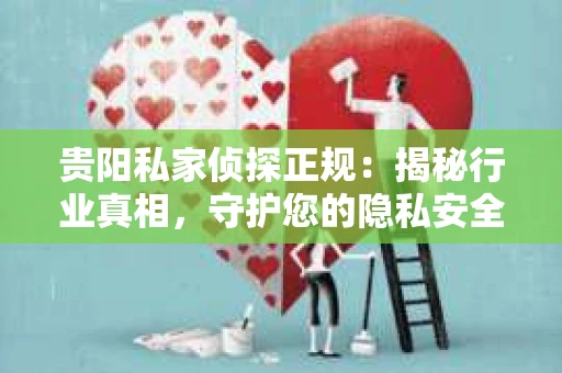 贵阳私家侦探正规：揭秘行业真相，守护您的隐私安全