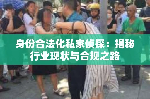 身份合法化私家侦探：揭秘行业现状与合规之路