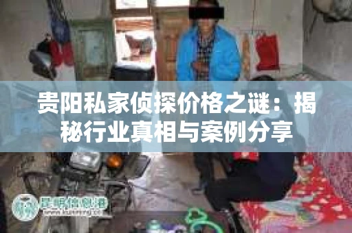 贵阳私家侦探价格之谜：揭秘行业真相与案例分享