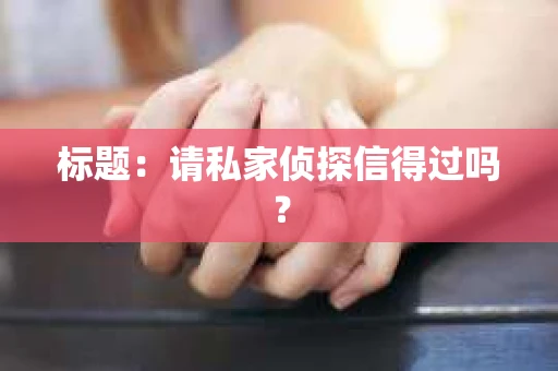 标题：请私家侦探信得过吗？