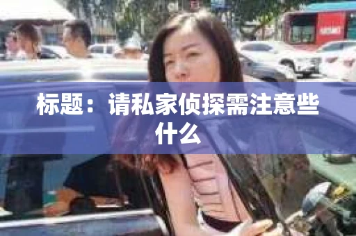 标题：请私家侦探需注意些什么