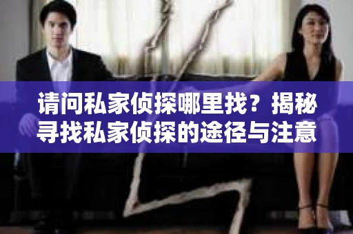 请问私家侦探哪里找？揭秘寻找私家侦探的途径与注意事项