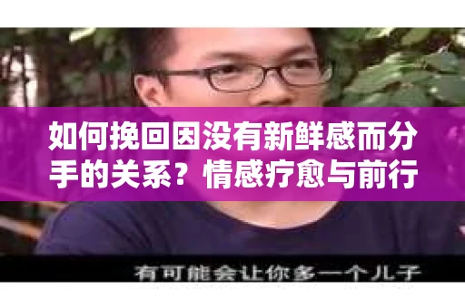 如何挽回因没有新鲜感而分手的关系?情感疗愈与前行计划 如何挽回因没有新鲜感而分手的关系?情感疗愈与前行计划