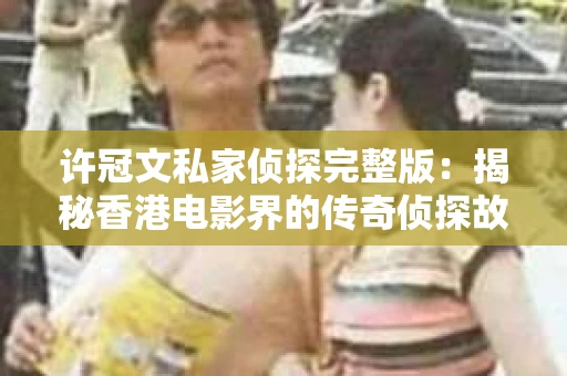 许冠文私家侦探完整版：揭秘香港电影界的传奇侦探故事