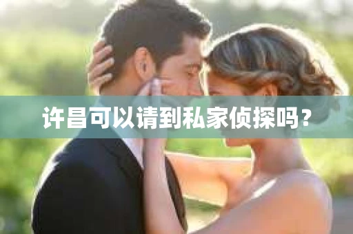 许昌可以请到私家侦探吗？