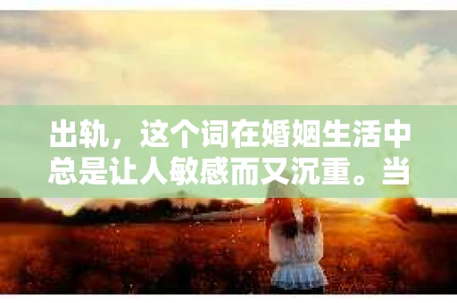 出轨，这个词在婚姻生活中总是让人敏感而又沉重。当它发生时，如何谈判挽回，如何重新建立信任，成为了许多夫妻面临的问题。今天，我们就来聊聊这个话题，希望能给那些正在经历婚姻困境的朋友们一些帮助。