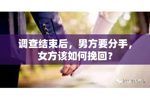 调查结束后，男方要分手，女方该如何挽回？