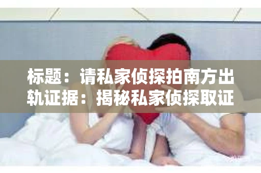 标题：请私家侦探拍南方出轨证据：揭秘私家侦探取证过程