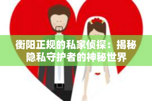 衡阳正规的私家侦探：揭秘隐私守护者的神秘世界