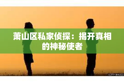 萧山区私家侦探：揭开真相的神秘使者